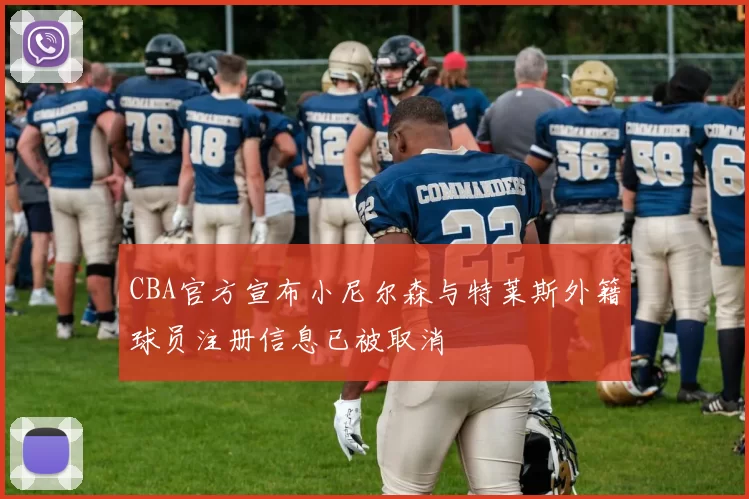 CBA官方宣布小尼尔森与特莱斯外籍球员注册信息已被取消