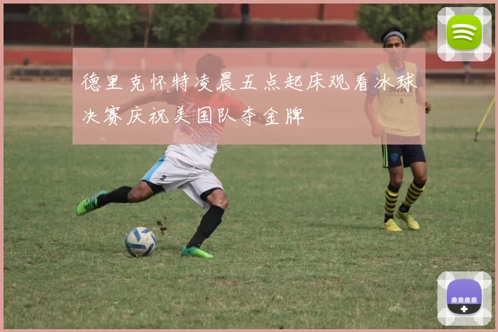 德里克怀特凌晨五点起床观看冰球决赛庆祝美国队夺金牌