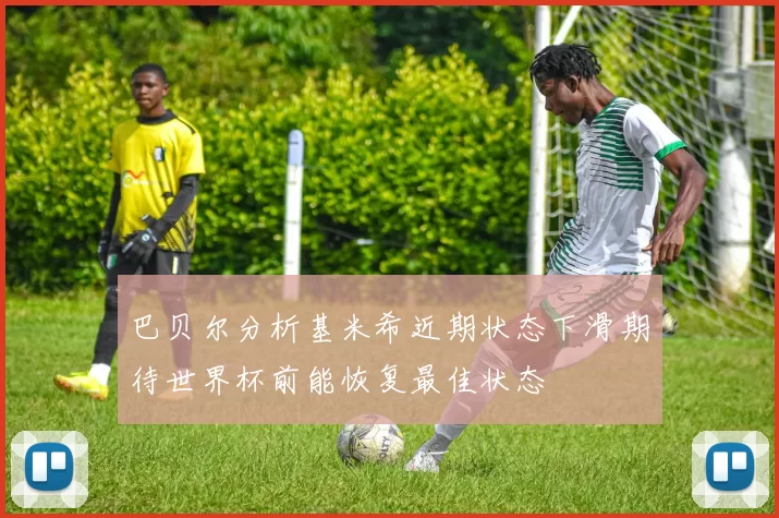 巴贝尔分析基米希近期状态下滑期待世界杯前能恢复最佳状态