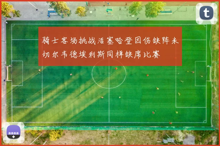骑士客场挑战活塞哈登因伤缺阵米切尔韦德埃利斯同样缺席比赛