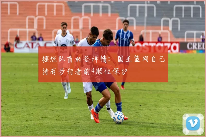 摆烂队首轮签详情：国王篮网自己持有步行者前4顺位保护