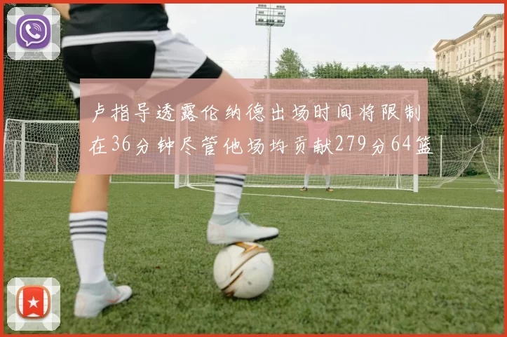 卢指导透露伦纳德出场时间将限制在36分钟尽管他场均贡献279分64篮板37助攻
