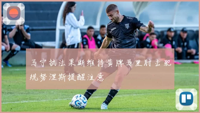 马宁执法果断维持黄牌马里肘击犯规努涅斯提醒注意